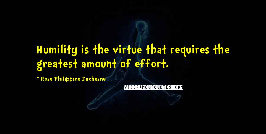 Rose Philippine Duchesne Quotes: Humility is the virtue that requires the greatest amount of effort.