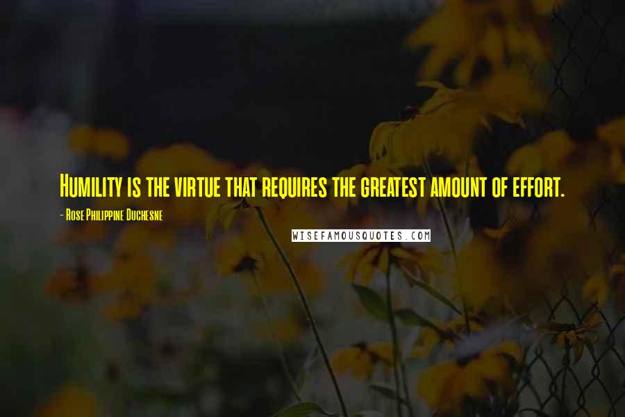 Rose Philippine Duchesne Quotes: Humility is the virtue that requires the greatest amount of effort.