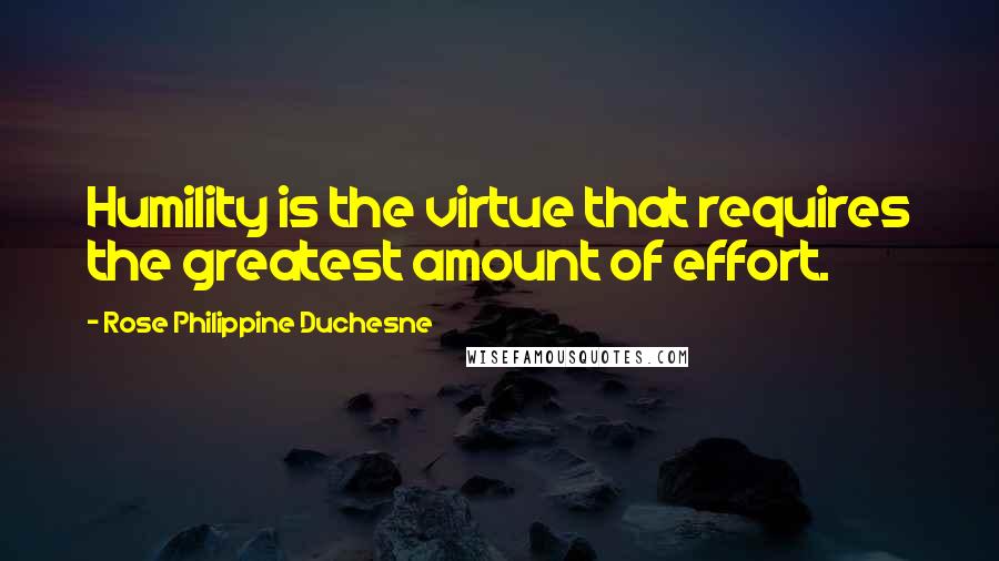 Rose Philippine Duchesne Quotes: Humility is the virtue that requires the greatest amount of effort.