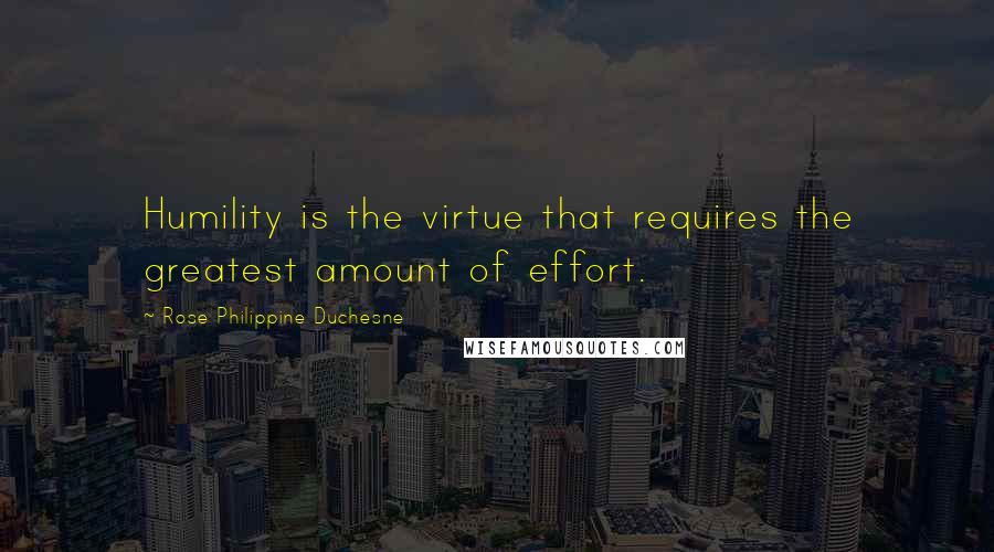 Rose Philippine Duchesne Quotes: Humility is the virtue that requires the greatest amount of effort.