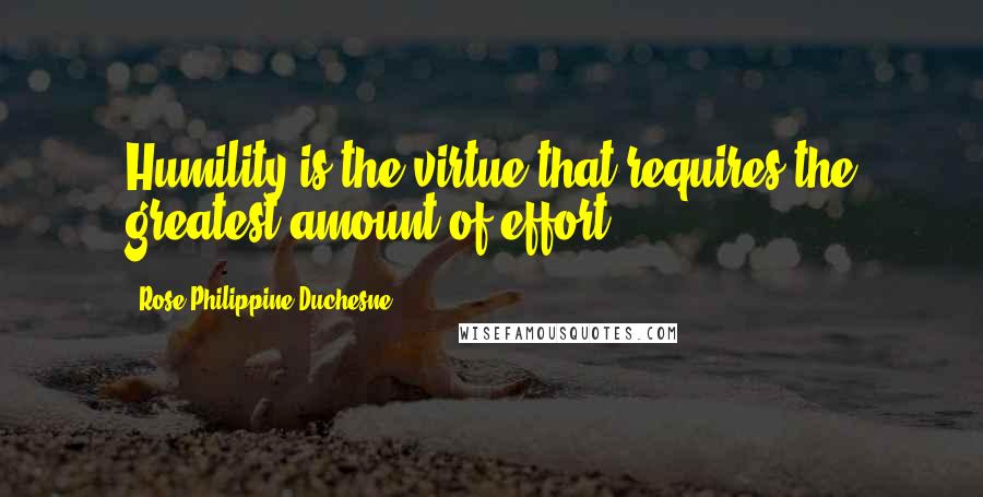 Rose Philippine Duchesne Quotes: Humility is the virtue that requires the greatest amount of effort.