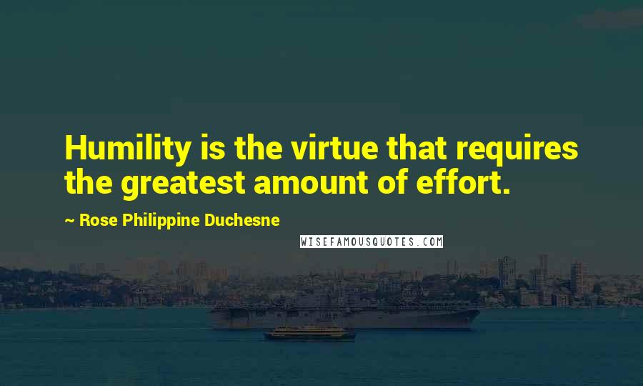 Rose Philippine Duchesne Quotes: Humility is the virtue that requires the greatest amount of effort.