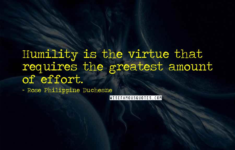 Rose Philippine Duchesne Quotes: Humility is the virtue that requires the greatest amount of effort.