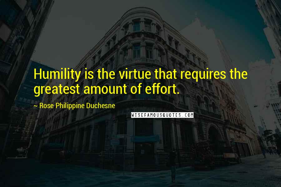 Rose Philippine Duchesne Quotes: Humility is the virtue that requires the greatest amount of effort.