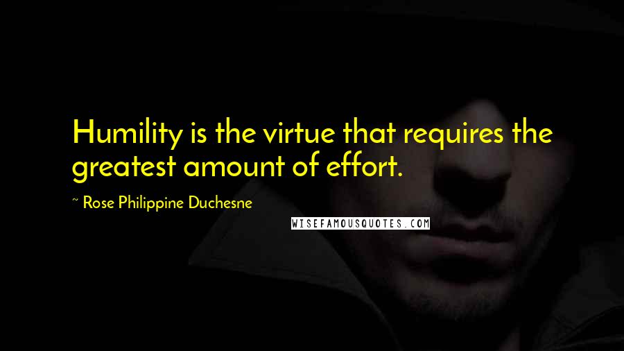 Rose Philippine Duchesne Quotes: Humility is the virtue that requires the greatest amount of effort.
