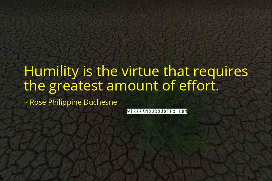 Rose Philippine Duchesne Quotes: Humility is the virtue that requires the greatest amount of effort.