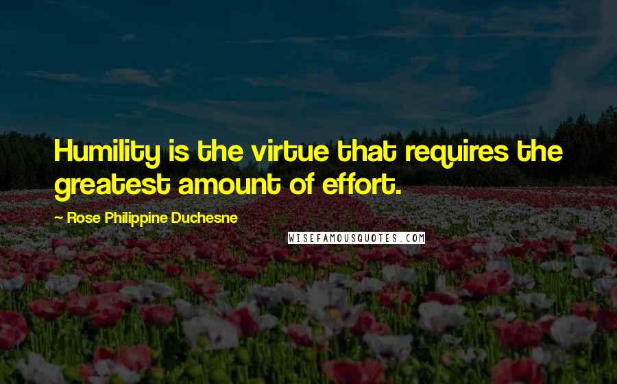 Rose Philippine Duchesne Quotes: Humility is the virtue that requires the greatest amount of effort.