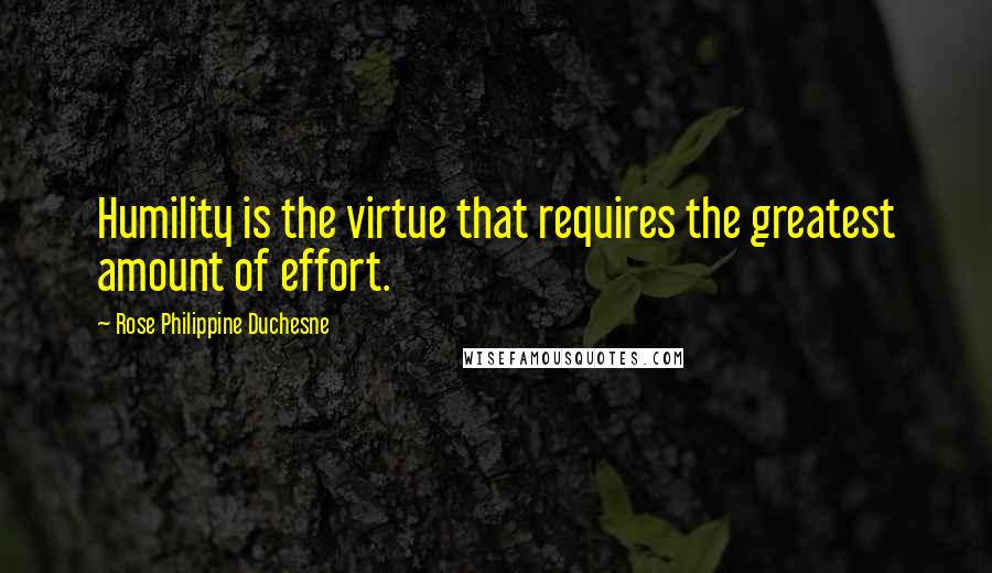 Rose Philippine Duchesne Quotes: Humility is the virtue that requires the greatest amount of effort.