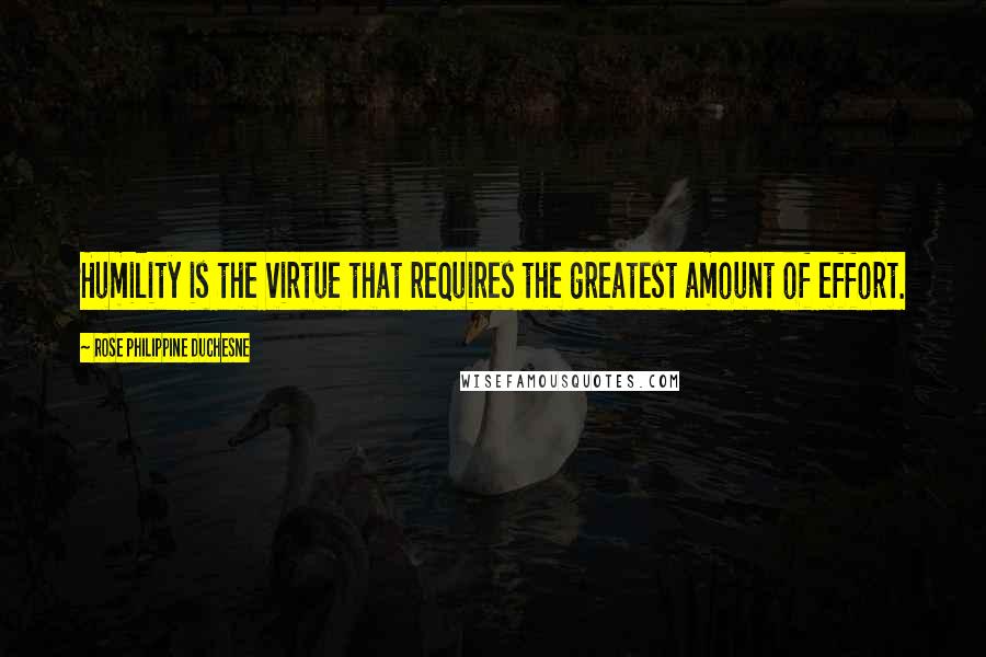 Rose Philippine Duchesne Quotes: Humility is the virtue that requires the greatest amount of effort.
