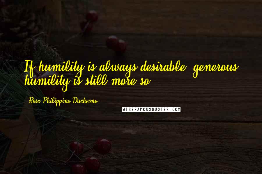 Rose Philippine Duchesne Quotes: If humility is always desirable, generous humility is still more so.