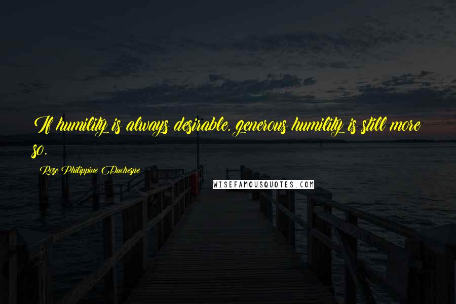 Rose Philippine Duchesne Quotes: If humility is always desirable, generous humility is still more so.