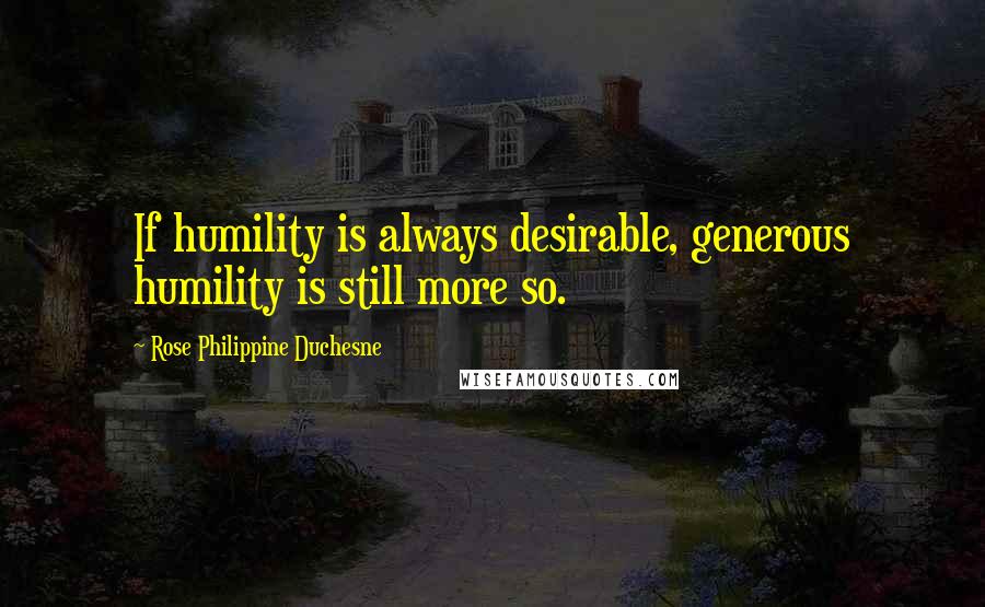 Rose Philippine Duchesne Quotes: If humility is always desirable, generous humility is still more so.