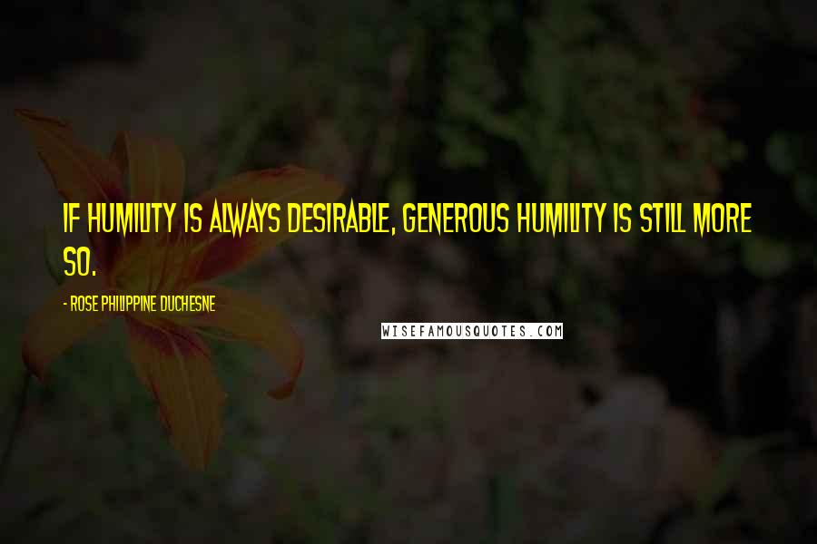 Rose Philippine Duchesne Quotes: If humility is always desirable, generous humility is still more so.
