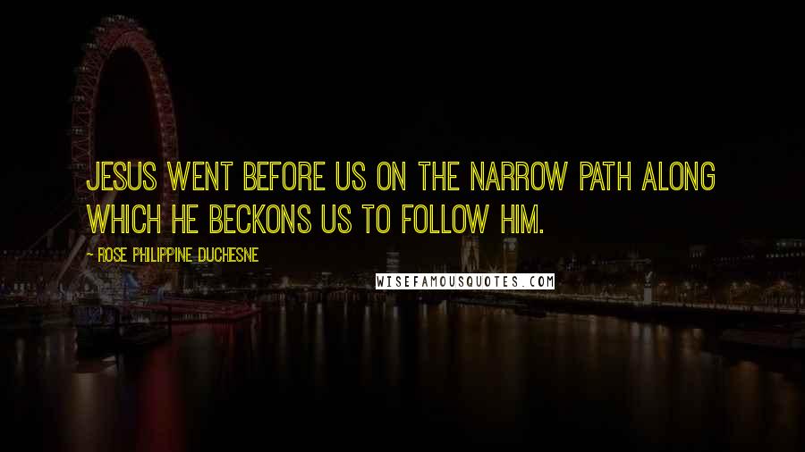 Rose Philippine Duchesne Quotes: Jesus went before us on the narrow path along which He beckons us to follow Him.
