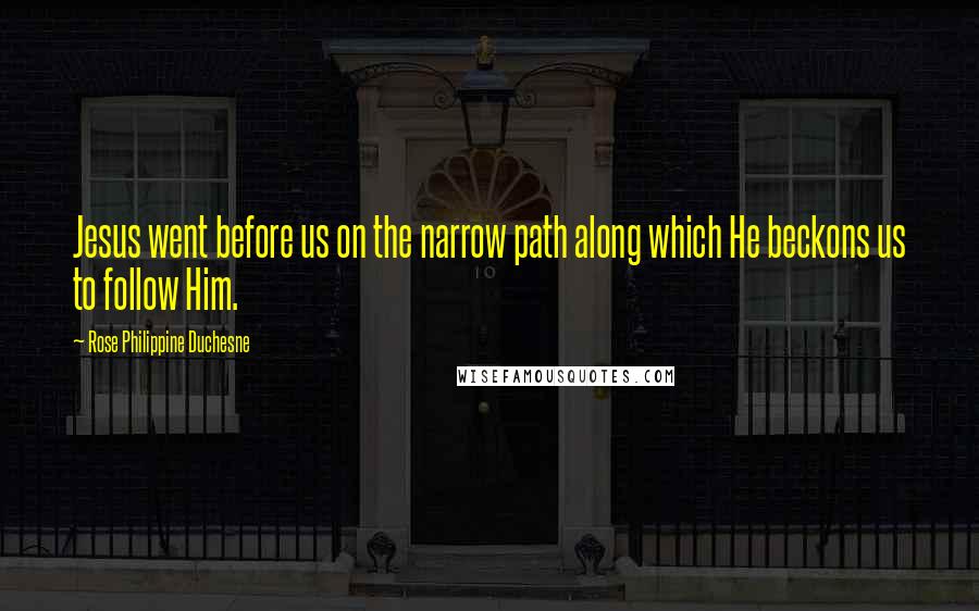 Rose Philippine Duchesne Quotes: Jesus went before us on the narrow path along which He beckons us to follow Him.
