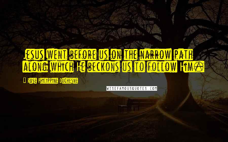 Rose Philippine Duchesne Quotes: Jesus went before us on the narrow path along which He beckons us to follow Him.
