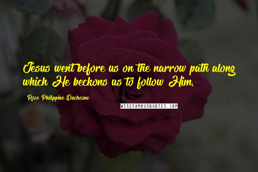 Rose Philippine Duchesne Quotes: Jesus went before us on the narrow path along which He beckons us to follow Him.