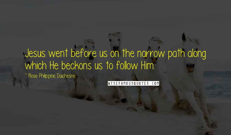 Rose Philippine Duchesne Quotes: Jesus went before us on the narrow path along which He beckons us to follow Him.