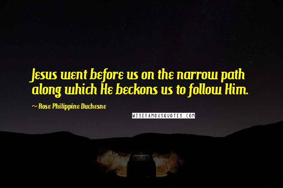 Rose Philippine Duchesne Quotes: Jesus went before us on the narrow path along which He beckons us to follow Him.