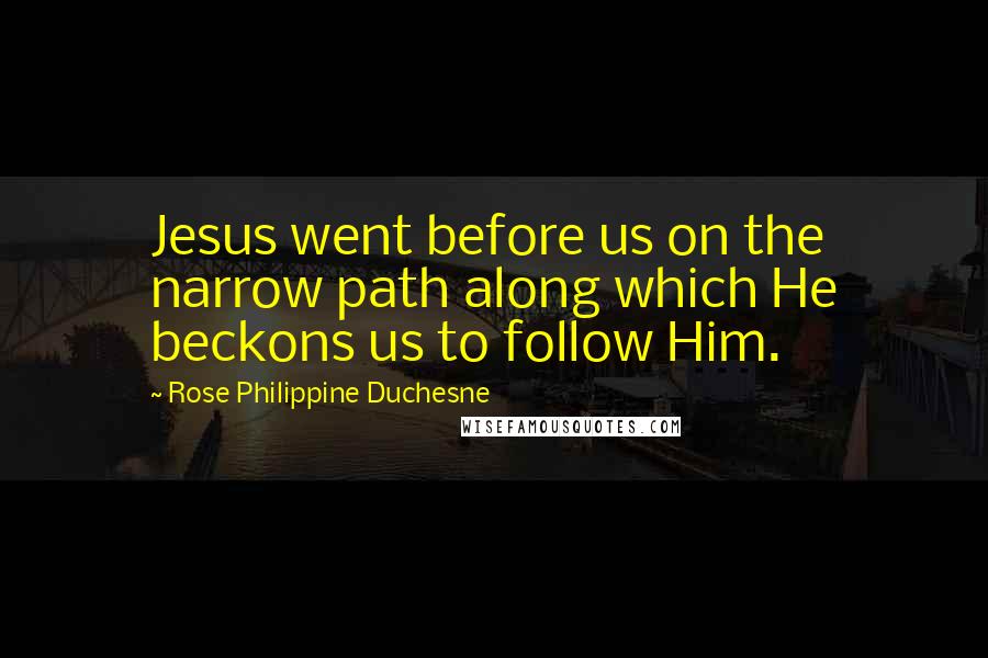 Rose Philippine Duchesne Quotes: Jesus went before us on the narrow path along which He beckons us to follow Him.