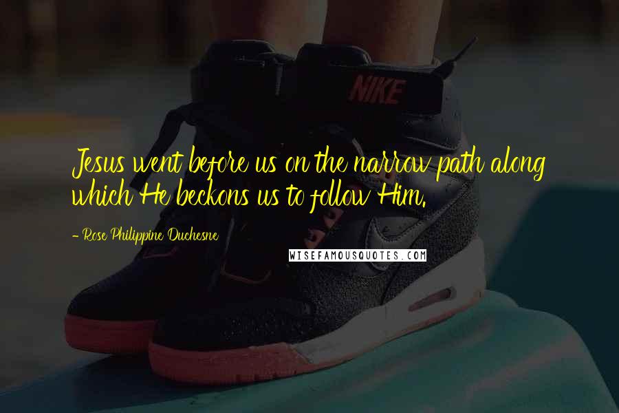 Rose Philippine Duchesne Quotes: Jesus went before us on the narrow path along which He beckons us to follow Him.