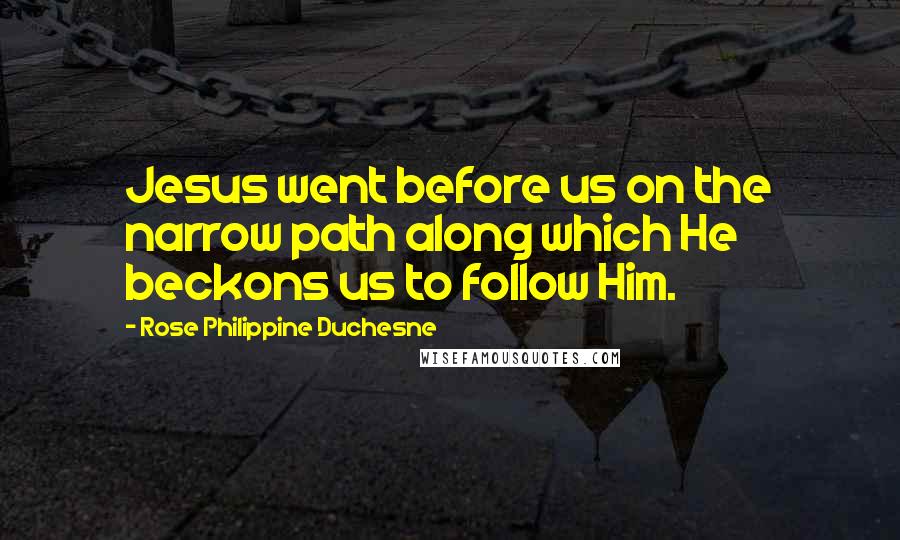 Rose Philippine Duchesne Quotes: Jesus went before us on the narrow path along which He beckons us to follow Him.