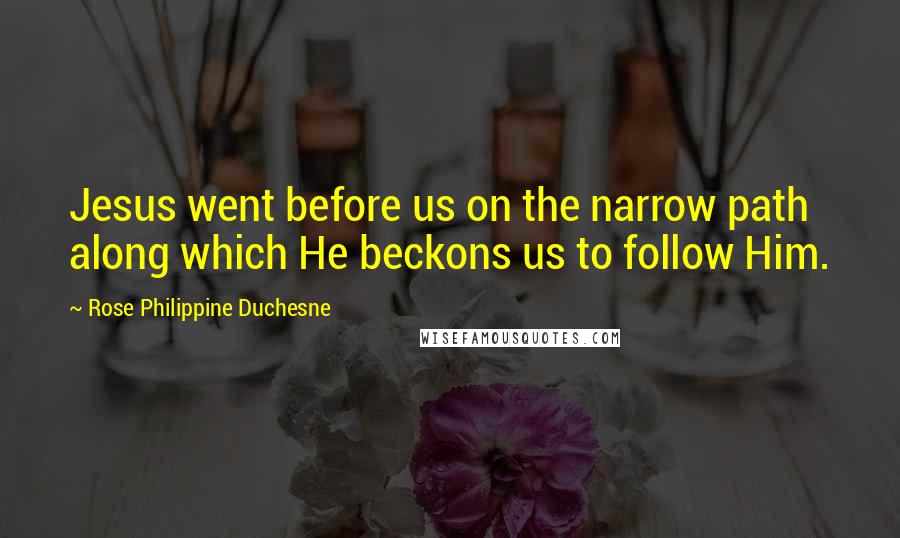 Rose Philippine Duchesne Quotes: Jesus went before us on the narrow path along which He beckons us to follow Him.