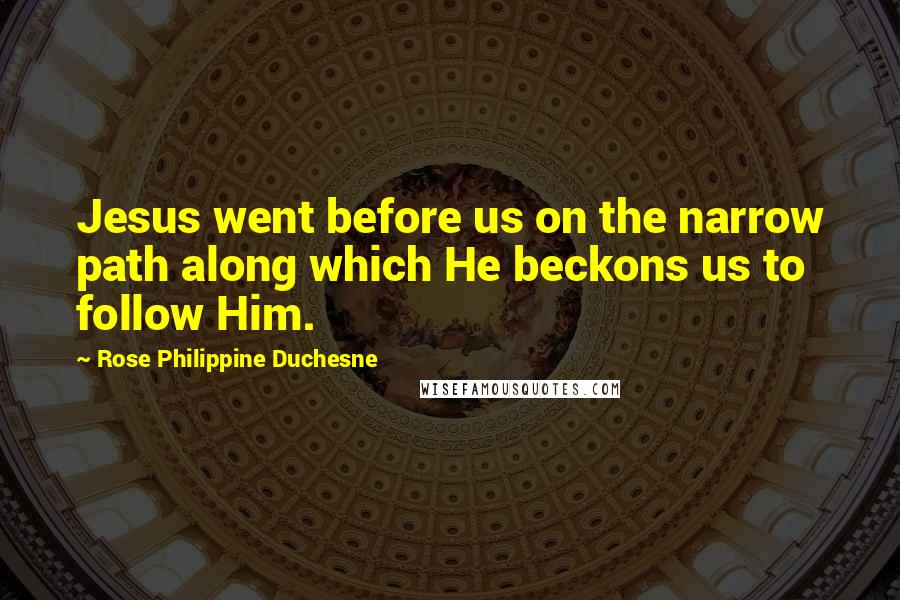 Rose Philippine Duchesne Quotes: Jesus went before us on the narrow path along which He beckons us to follow Him.