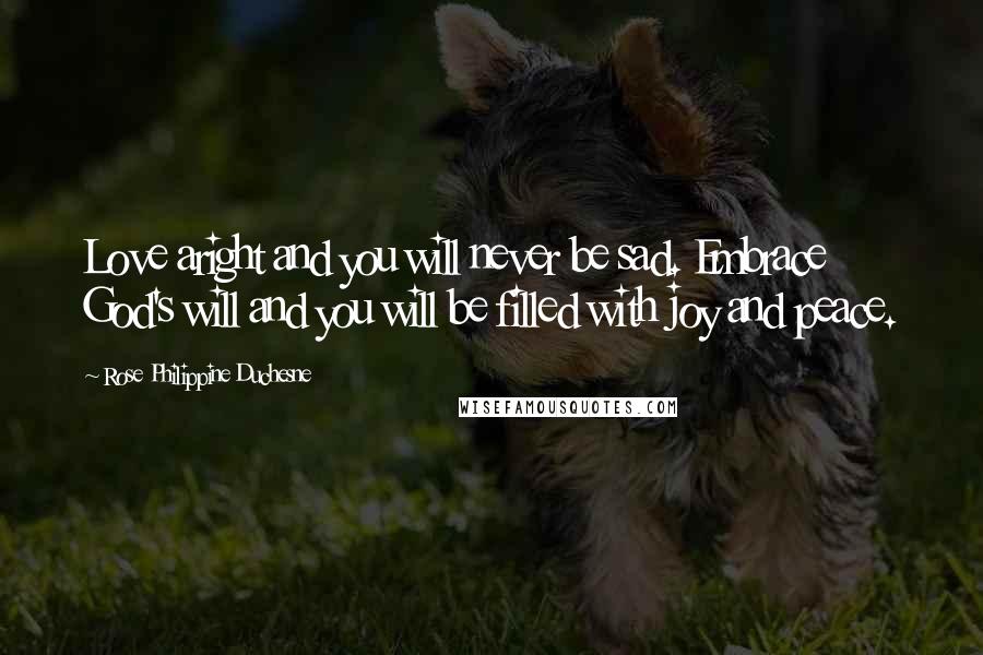 Rose Philippine Duchesne Quotes: Love aright and you will never be sad. Embrace God's will and you will be filled with joy and peace.