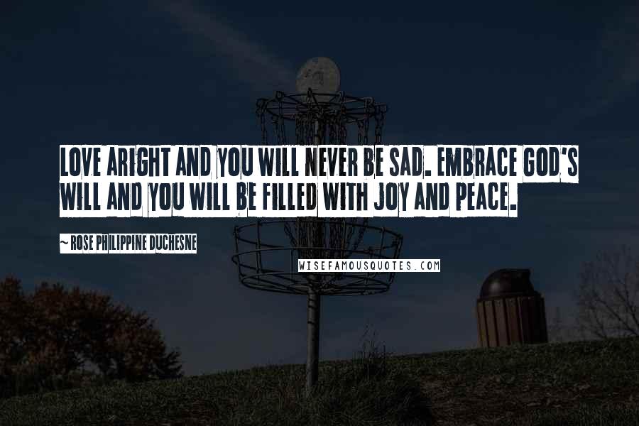 Rose Philippine Duchesne Quotes: Love aright and you will never be sad. Embrace God's will and you will be filled with joy and peace.