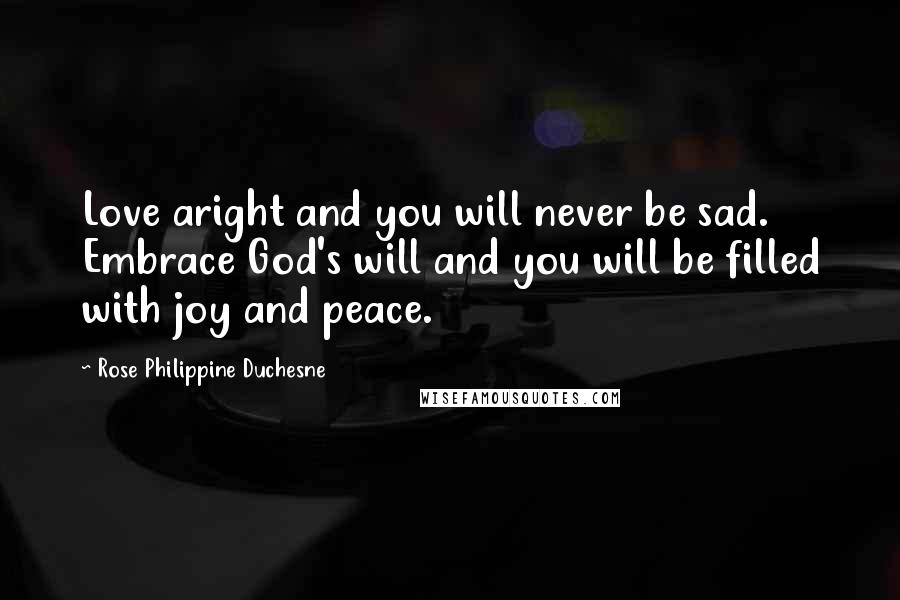 Rose Philippine Duchesne Quotes: Love aright and you will never be sad. Embrace God's will and you will be filled with joy and peace.