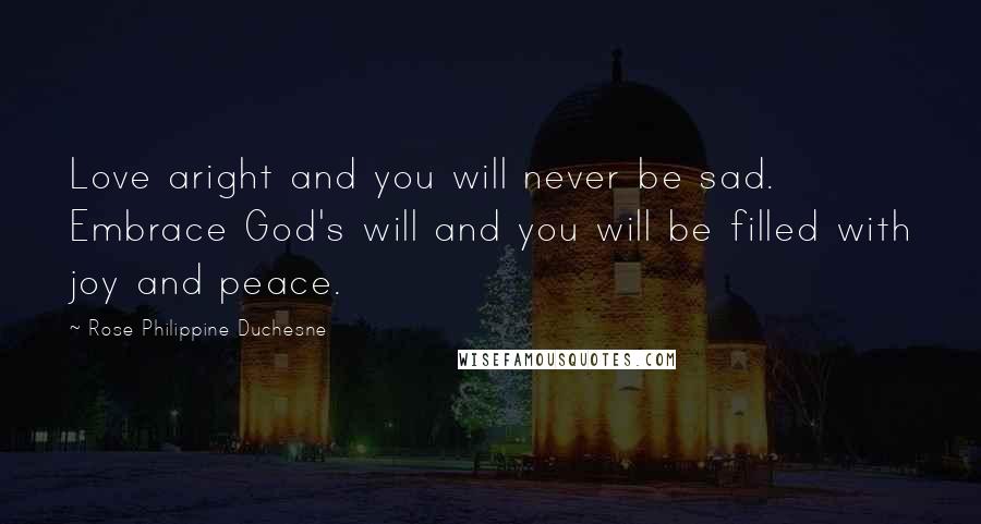 Rose Philippine Duchesne Quotes: Love aright and you will never be sad. Embrace God's will and you will be filled with joy and peace.