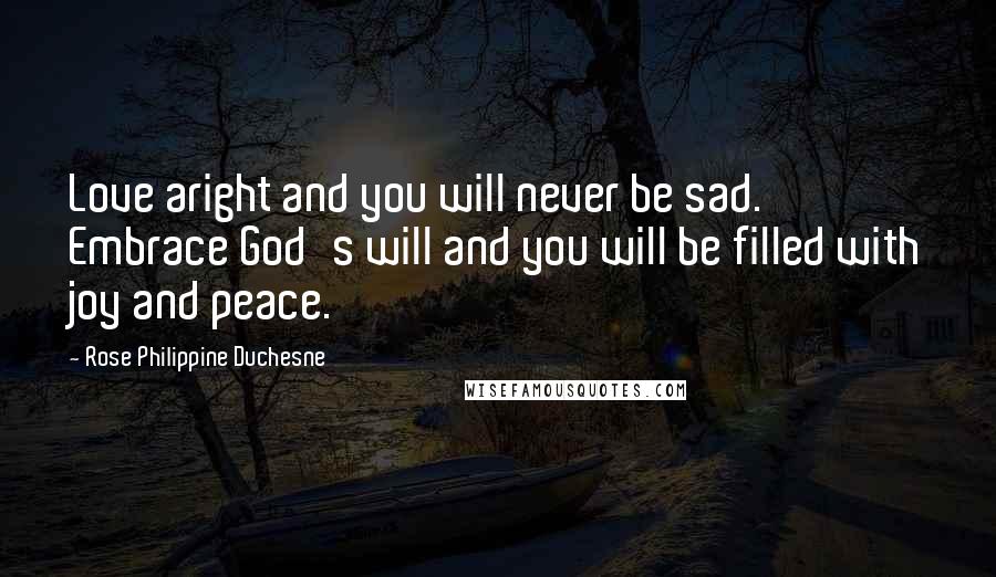 Rose Philippine Duchesne Quotes: Love aright and you will never be sad. Embrace God's will and you will be filled with joy and peace.