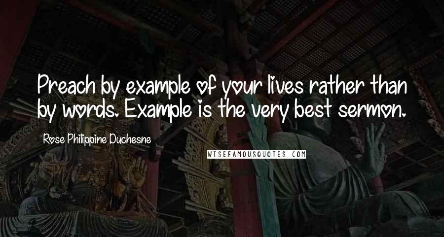 Rose Philippine Duchesne Quotes: Preach by example of your lives rather than by words. Example is the very best sermon.