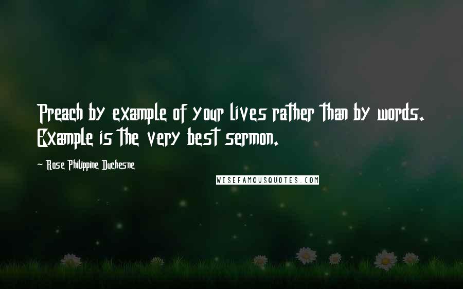 Rose Philippine Duchesne Quotes: Preach by example of your lives rather than by words. Example is the very best sermon.