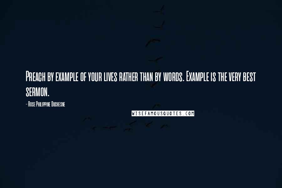 Rose Philippine Duchesne Quotes: Preach by example of your lives rather than by words. Example is the very best sermon.