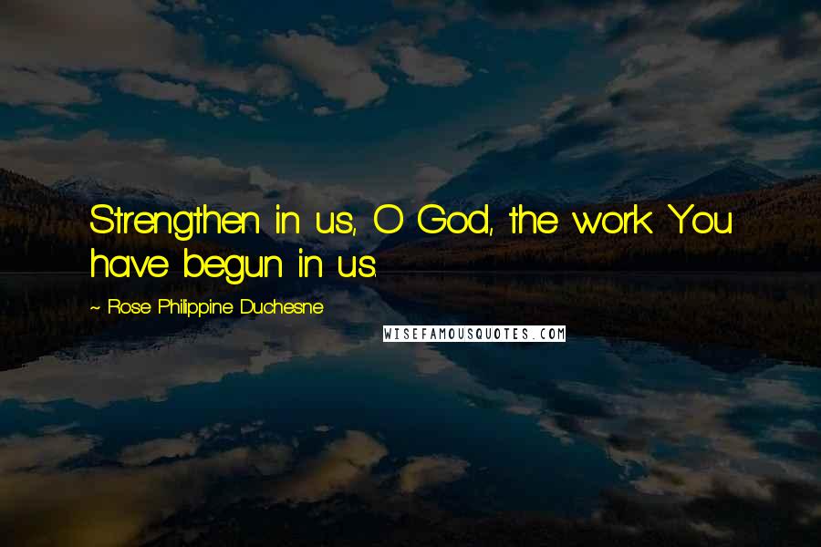 Rose Philippine Duchesne Quotes: Strengthen in us, O God, the work You have begun in us.