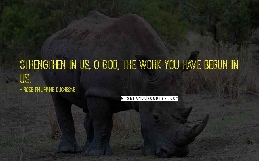 Rose Philippine Duchesne Quotes: Strengthen in us, O God, the work You have begun in us.