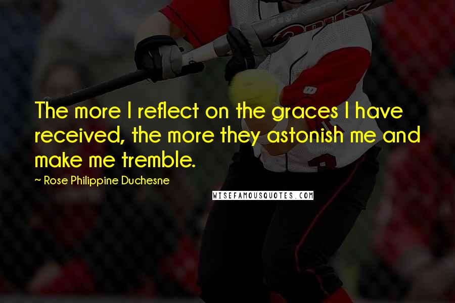 Rose Philippine Duchesne Quotes: The more I reflect on the graces I have received, the more they astonish me and make me tremble.