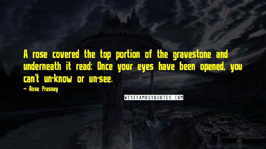 Rose Pressey Quotes: A rose covered the top portion of the gravestone and underneath it read: Once your eyes have been opened, you can't un-know or un-see.