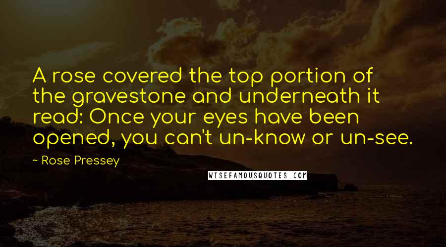 Rose Pressey Quotes: A rose covered the top portion of the gravestone and underneath it read: Once your eyes have been opened, you can't un-know or un-see.