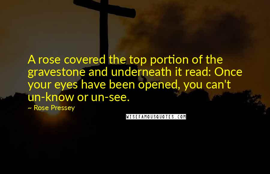 Rose Pressey Quotes: A rose covered the top portion of the gravestone and underneath it read: Once your eyes have been opened, you can't un-know or un-see.