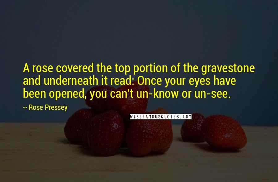 Rose Pressey Quotes: A rose covered the top portion of the gravestone and underneath it read: Once your eyes have been opened, you can't un-know or un-see.