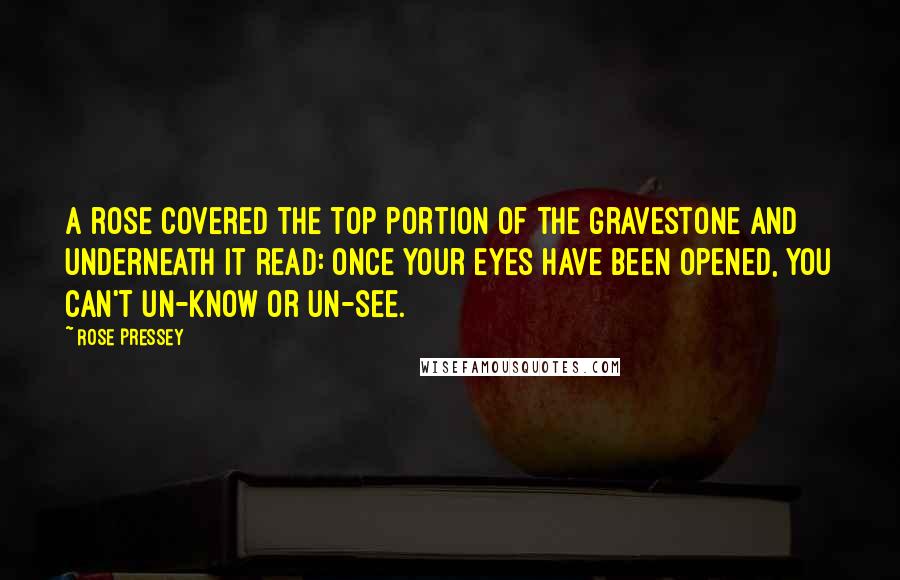 Rose Pressey Quotes: A rose covered the top portion of the gravestone and underneath it read: Once your eyes have been opened, you can't un-know or un-see.