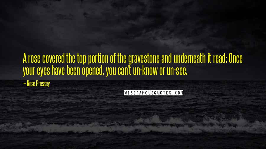 Rose Pressey Quotes: A rose covered the top portion of the gravestone and underneath it read: Once your eyes have been opened, you can't un-know or un-see.