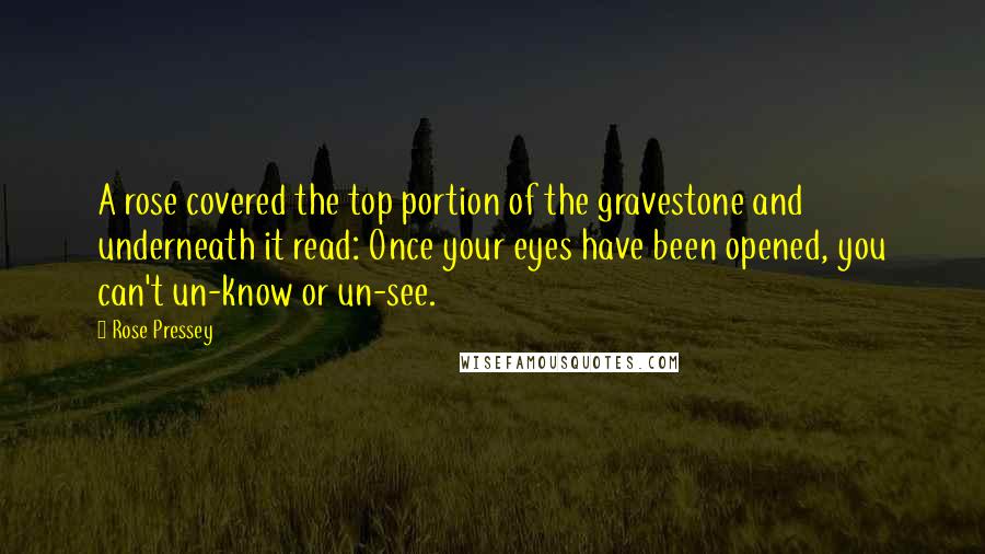 Rose Pressey Quotes: A rose covered the top portion of the gravestone and underneath it read: Once your eyes have been opened, you can't un-know or un-see.