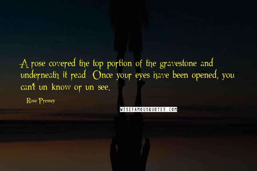 Rose Pressey Quotes: A rose covered the top portion of the gravestone and underneath it read: Once your eyes have been opened, you can't un-know or un-see.