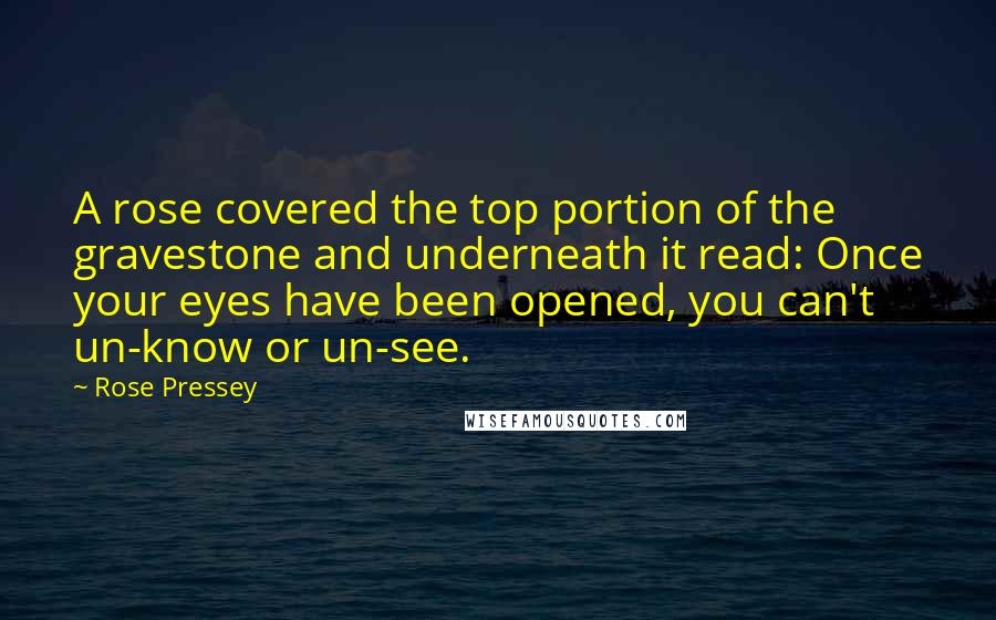 Rose Pressey Quotes: A rose covered the top portion of the gravestone and underneath it read: Once your eyes have been opened, you can't un-know or un-see.