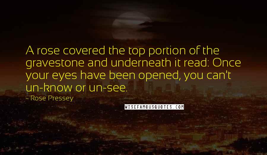 Rose Pressey Quotes: A rose covered the top portion of the gravestone and underneath it read: Once your eyes have been opened, you can't un-know or un-see.