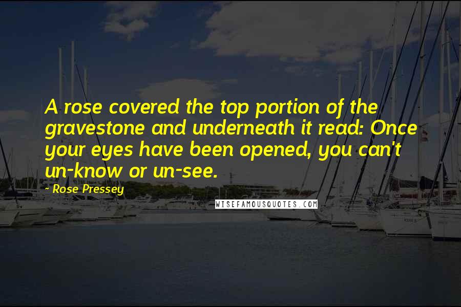 Rose Pressey Quotes: A rose covered the top portion of the gravestone and underneath it read: Once your eyes have been opened, you can't un-know or un-see.